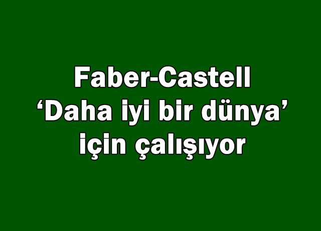 Faber-Castell  ‘Daha iyi bir dünya’ için çalışıyor