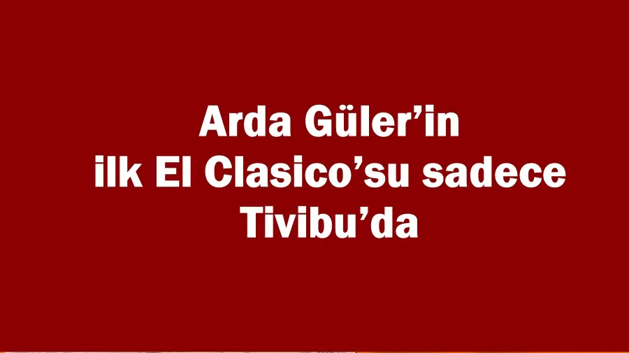Arda Güler’in ilk El Clasico’su sadece Tivibu’da