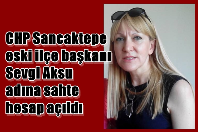 CHP Sancaktepe eski ilçe başkanı Sevgi Aksu adına sahte hesap açıldı