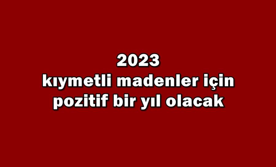 2023 kıymetli madenler için pozitif bir yıl olacak