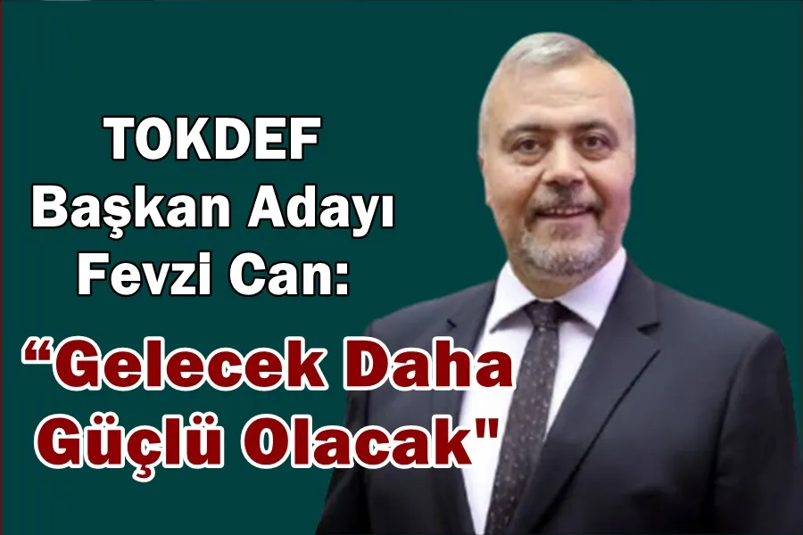 TOKDEF Başkan Adayı Fevzi Can “ Gelecek Daha Güçlü Olacak